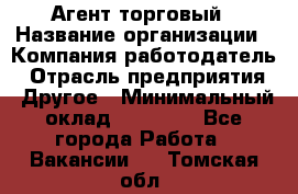 Агент торговый › Название организации ­ Компания-работодатель › Отрасль предприятия ­ Другое › Минимальный оклад ­ 35 000 - Все города Работа » Вакансии   . Томская обл.